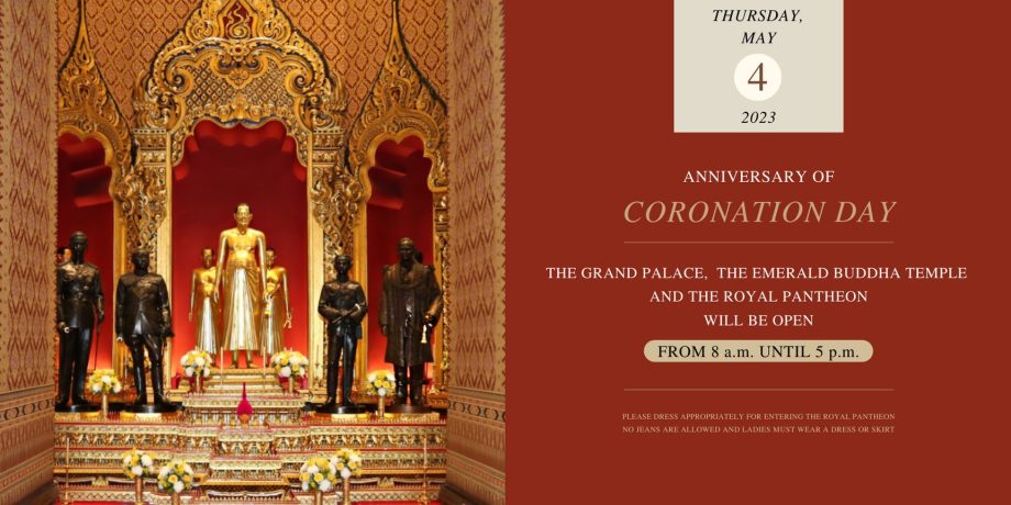 THURSDAY, MAY 4, 2023 ANNIVERSARY OF CORONATION DAY THE GRAND PALACE, THE EMERALD BUDDHA TEMPLE AND THE ROYAL PANTHEON WILL BE OPEN FROM 8 a.m. UNTIL 5 p.m.